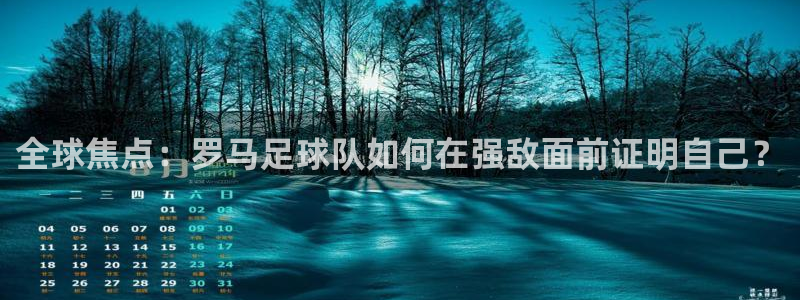 全球焦点：罗马足球队如何在强敌面前证明自己？