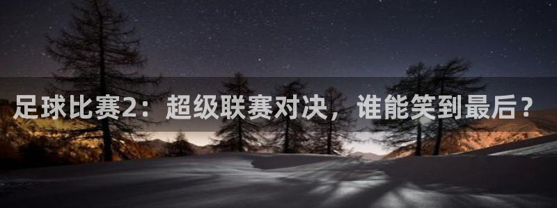  足球比赛2：超级联赛对决，谁能笑到最后？