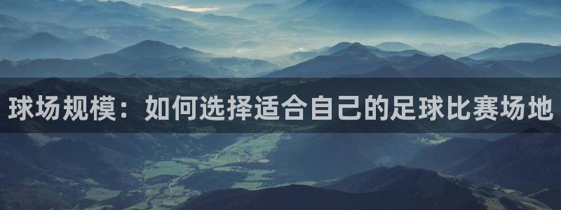  球场规模：如何选择适合自己的足球比赛场地