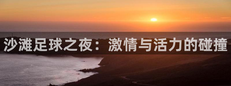 沙滩足球之夜：激情与活力的碰撞