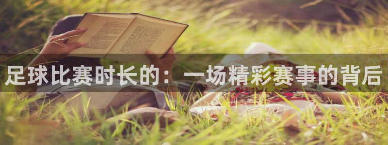 足球比赛时长的：一场精彩赛事的背后