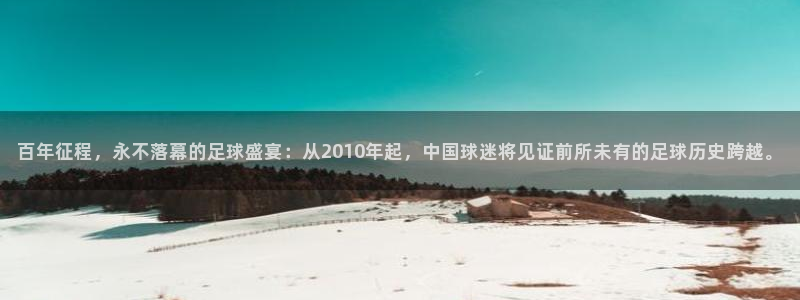 百年征程，永不落幕的足球盛宴：从2010年起，中国球迷将见证