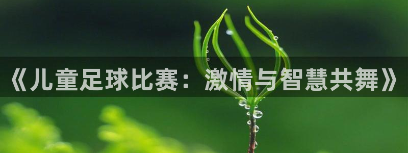 《儿童足球比赛：激情与智慧共舞》