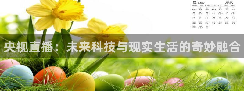888看球直播nba：央视直播：未来科技与现实生活的奇妙融合