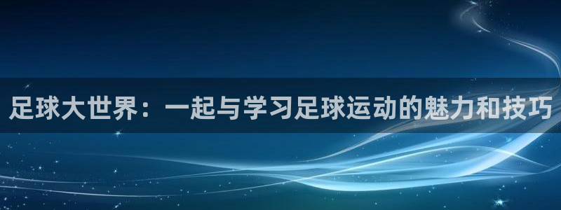 足球大世界：一起与学习足球运动的魅力