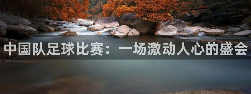 中国队足球比赛：一场激动人心的盛会