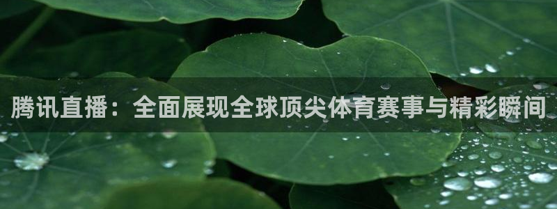 888看球nba直播免费：腾讯直播：全面展现全球顶尖体育赛事与精彩瞬间
