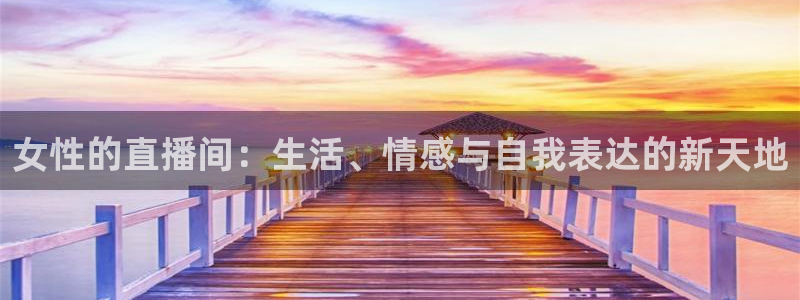 88看球直播高清：女性的直播间：生活、情感与自我表达的新天地